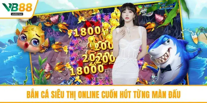 Bắn cá siêu thị online cuốn hút từng màn đấu Bắn cá siêu thị online cuốn hút từng màn đấu