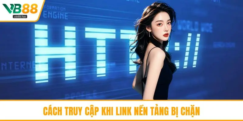 Cách truy cập khi link nền tảng bị chặn Cách truy cập khi link nền tảng bị chặn