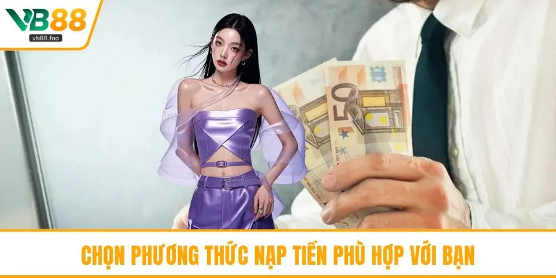 Chọn phương thức nạp tiền phù hợp với bạn Chọn phương thức nạp tiền phù hợp với bạn