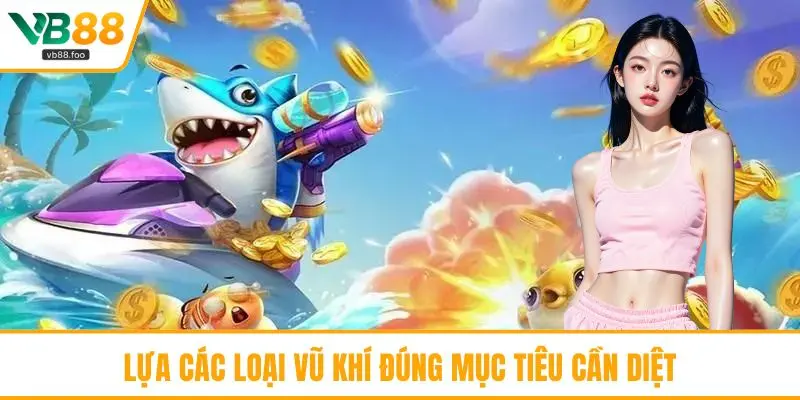 Lựa các loại vũ khí đúng mục tiêu cần diệt Lựa các loại vũ khí đúng mục tiêu cần diệt