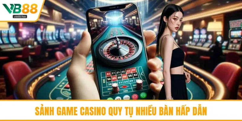 Sảnh game casino quy tụ nhiều bàn hấp dẫn