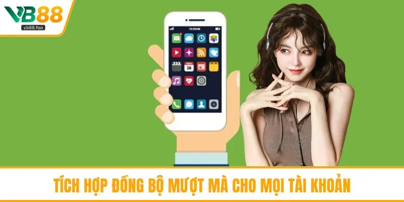 Tích hợp đồng bộ mượt mà cho mọi tài khoản