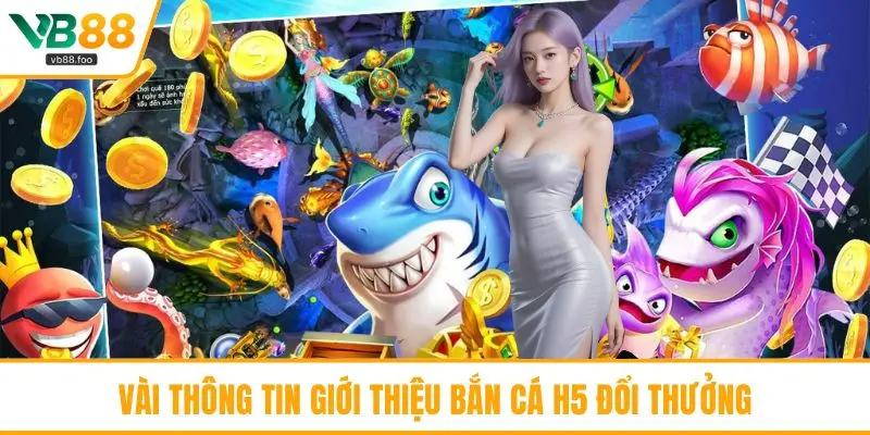 Vài thông tin giới thiệu bắn cá H5 đổi thưởng